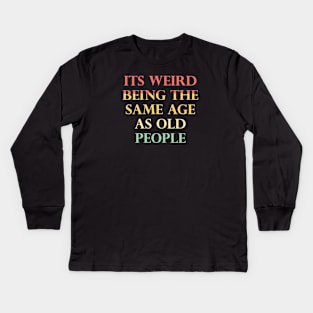 Its Weird Being The Same Age As Old People Funny Quotes Kids Long Sleeve T-Shirt